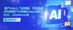 国产AI从入门到精通,手把手教你玩转国产AI神器DeepSeek,Kimi,mindshow等-稀缺资源库