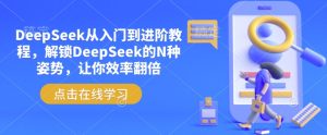 DeepSeek从入门到进阶教程,解锁DeepSeek的N种姿势,让你效率翻倍-稀缺资源库