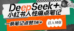 AI赋能小红书爆款秘籍：用DeepSeek轻松抓人性痛点，小白也能写出点赞破万的吸金笔记，日入多张-稀缺资源库