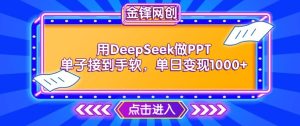 用DeepSeek做PPT单子接到手软,快速接单变现,单日变现1k-稀缺资源库