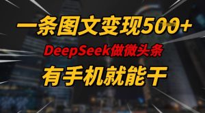 一条图文变现5张,DeeSeep微头条,有手机就能做-稀缺资源库