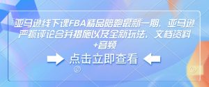 亚马逊线下课FBA精品陪跑最新一期，亚马逊严抓评论合并措施以及全新玩法，文档资料+音频-稀缺资源库