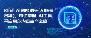 Kimi AI智能助手(AI指令合集),带你掌握AI工具,开启高效内容生产之旅-稀缺资源库