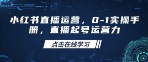 小红书直播运营,0-1实操手册,直播起号运营力-稀缺资源库