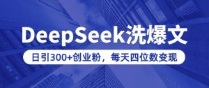 用DeepSeek洗公众号爆文,日引300+创业粉,做知识付费每天四位数变现(附详细实操教程)-稀缺资源库
