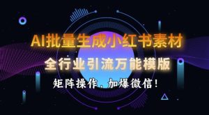 AI批量生成小红书素材，全行业引流万能模版，矩阵操作，加爆微信-稀缺资源库