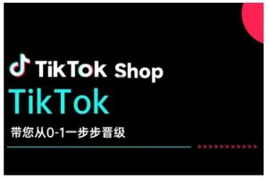 TikTok Shop带您从0-1一步步晋级,开启电商新征程,在TikTok商业领域实现突破与成长-稀缺资源库