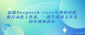最新Deepseek+coze实现新闻播报自动化工作流，一键生成图文并茂的短视频新闻-稀缺资源库