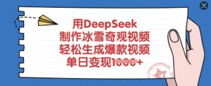 用DeepSeek制作冰雪奇观视频,轻松生成爆款视频,单日变现多张-稀缺资源库