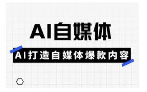 Ai自媒体实操课,AI打造自媒体爆款内容-稀缺资源库