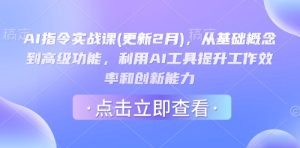AI指令实战课(更新2月),从基础概念到高级功能,利用AI工具提升工作效率和创新能力-稀缺资源库
