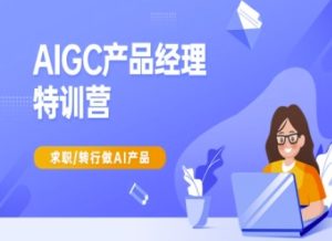 AIGC产品经理特训营-产品经理较教程，求职转行做AI产品-稀缺资源库