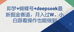 即梦+蝴蝶号+deepseek最新掘金赛道,月入过W,小白跟着操作也能做到-稀缺资源库