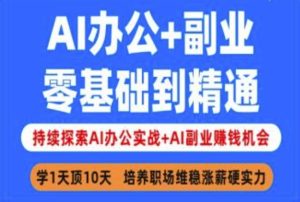 AI办公+副业，零基础到精通，持续探索AI办公实战+AI副业挣钱机会-稀缺资源库
