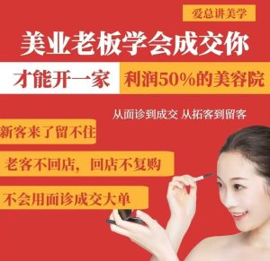 美业老板学会成交,你才能开一家利润50的美容院,从面诊到成交,从拓客到留客-稀缺资源库