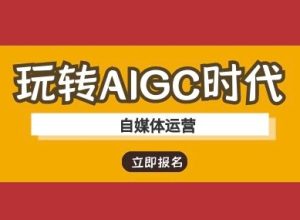 玩转AIGC时代-自媒体运营ai教程-稀缺资源库