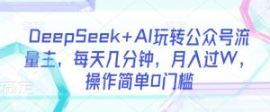 DeepSeek+AI玩转公众号流量主，每天几分钟，月入过W，操作简单0门槛-稀缺资源库