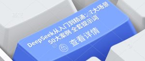 DeepSeek从入门到精通:7大场景 50大案例 全套提示词【文档】-稀缺资源库