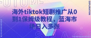 海外tiktok短剧推广从0到1保姆级教程,蓝海市场日入多张-稀缺资源库