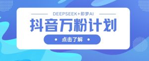 抖音万粉计划,利用DeepSeek+即梦AI生成视频,快速涨到万粉-稀缺资源库