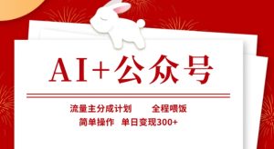 AI+公众号,流量主分成计划,全程喂饭,简单操作,单日变现3张+【揭秘】-稀缺资源库
