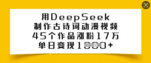 用DeepSeek制作古诗词动漫视频，45个作品涨粉17万，单日变现多张-稀缺资源库