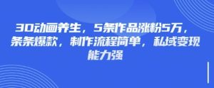 3D动画养生,5条作品涨粉5万,条条爆款,制作流程简单,私域变现能力强-稀缺资源库