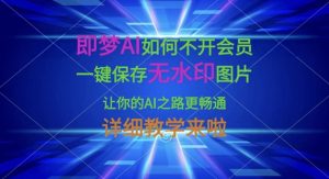即梦AI如何不开会员，一键保存无水印图片，让你的AI之路更畅通，详细教学来啦-稀缺资源库