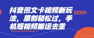 抖音图文卡视频新玩法，原创轻松过，手机短视频搬运去重-稀缺资源库