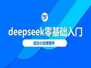 deepseek零基础入门-deepseek教程2025,适合小白慢慢学-稀缺资源库