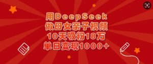 用DeepSeek做母女亲子视频，10天吸粉18万，单日变现多张-稀缺资源库