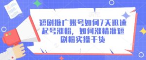 短剧推广账号如何7天迅速起号涨粉，如何涨精准短剧粉实操干货-稀缺资源库
