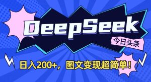 DeepSeek做今日头条图文,每天收益2张,图文变现超简单-稀缺资源库