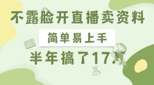 不露脸开直播卖资料,简单易上手,半年搞了17个W,长期正规项目-稀缺资源库