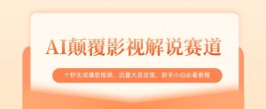 AI颠覆影视解说赛道，十秒生成爆款视频，流量大易变现，新手小白必看教程-稀缺资源库