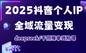 2025抖音个人IP全域流量变现进阶课,deepseek千川爆单进阶课-稀缺资源库