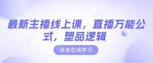 最新主播线上课，直播万能公式，塑品逻辑-稀缺资源库