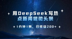 用DeepSeek写热点微头条,1分钟1条,日收益2张-稀缺资源库