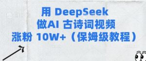 用Deepseek做AI古诗词视频涨粉10W+(保姆级教程)-稀缺资源库