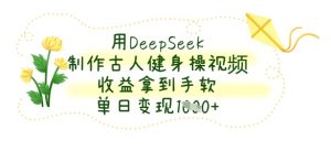 用DeepSeek制作古人健身操视频，收益拿到手软，单日变现数张-稀缺资源库