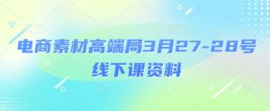 电商素材高端局3月27-28号线下课资料，全程场记+100多张ppt图片+重点视频+课程思维导图+录音带字幕-稀缺资源库