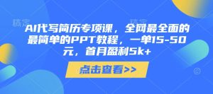 AI代写简历专项课,全网最全面的最简单的PPT教程,一单15-50元,首月盈利5k+-稀缺资源库