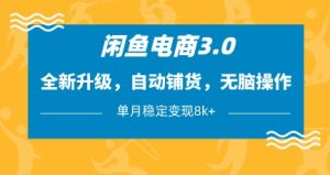 闲鱼电商3.0,全新升级,自动铺货,无脑操作,单月稳定变现8k+【揭秘】-稀缺资源库