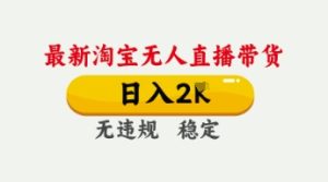 4月最新淘宝无人直播带货,日入数张,不违规不封号,独家技术,操作简单【揭秘】-稀缺资源库