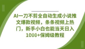 AI一刀不剪全自动生成小说推文爆款视频,条条视频上热门,新手小白也能当天日入数张-稀缺资源库