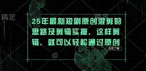 25年最新短剧原创混剪的思路及剪辑实操，这样剪辑，就可以轻松通过原创-稀缺资源库