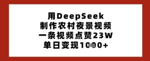 用DeepSeek制作农村夜景视频，一条视频点赞23W，单日变现多张-稀缺资源库