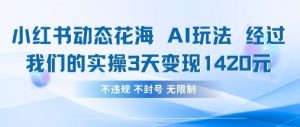 小红书动态花海AI玩法，我们实操3天变现1420-稀缺资源库