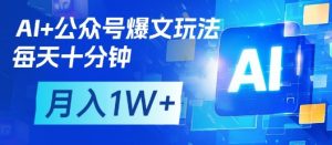 AI+公众号爆文玩法,每天十分钟,批量矩阵操作,月入1W+-稀缺资源库