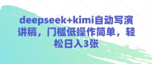 deepseek+kimi自动写演讲稿,门槛低操作简单,轻松日入3张-稀缺资源库